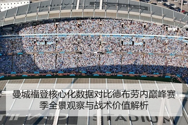 曼城福登核心化数据对比德布劳内巅峰赛季全景观察与战术价值解析