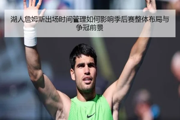 湖人詹姆斯出场时间管理如何影响季后赛整体布局与争冠前景