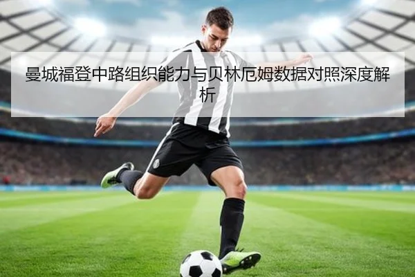 曼城福登中路组织能力与贝林厄姆数据对照深度解析