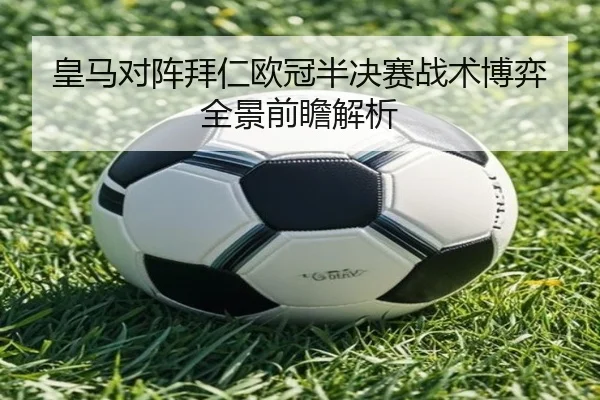 皇马对阵拜仁欧冠半决赛战术博弈全景前瞻解析