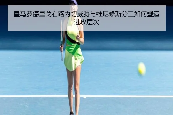 皇马罗德里戈右路内切威胁与维尼修斯分工如何塑造进攻层次