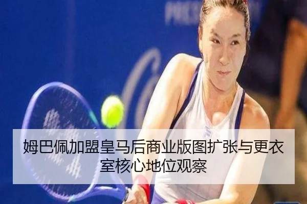 姆巴佩加盟皇马后商业版图扩张与更衣室核心地位观察