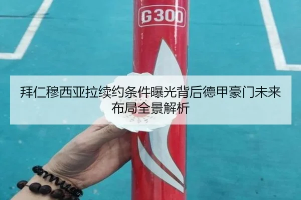 拜仁穆西亚拉续约条件曝光背后德甲豪门未来布局全景解析