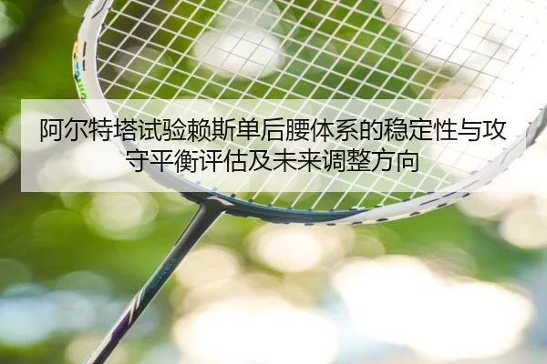 阿尔特塔试验赖斯单后腰体系的稳定性与攻守平衡评估及未来调整方向