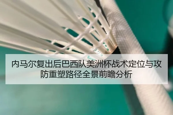 内马尔复出后巴西队美洲杯战术定位与攻防重塑路径全景前瞻分析