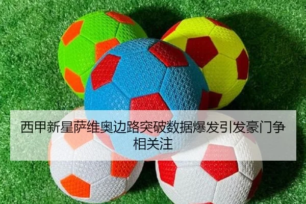 西甲新星萨维奥边路突破数据爆发引发豪门争相关注